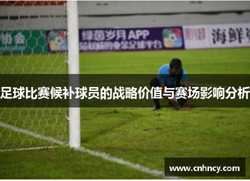 足球比赛候补球员的战略价值与赛场影响分析