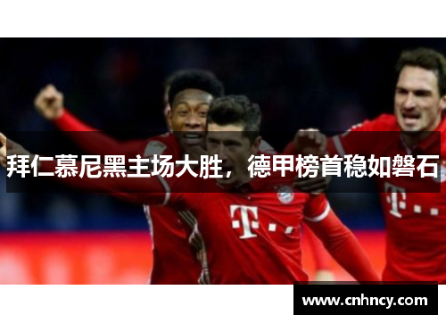 拜仁慕尼黑主场大胜，德甲榜首稳如磐石