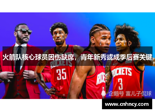 火箭队核心球员因伤缺席，青年新秀或成季后赛关键