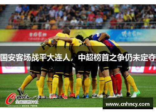 国安客场战平大连人，中超榜首之争仍未定夺