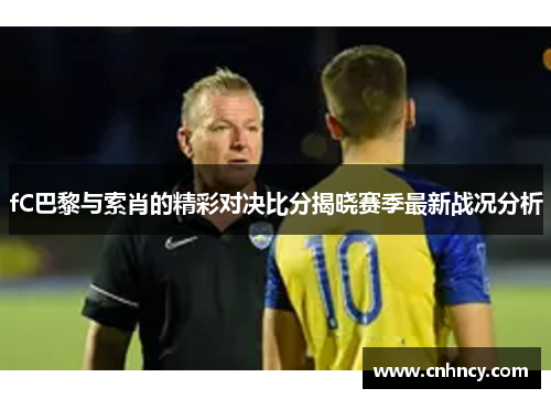fC巴黎与索肖的精彩对决比分揭晓赛季最新战况分析
