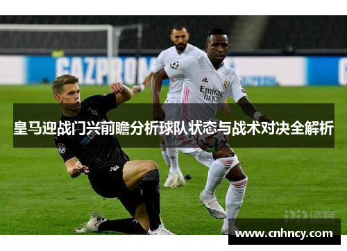 皇马迎战门兴前瞻分析球队状态与战术对决全解析