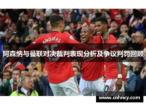 阿森纳与曼联对决裁判表现分析及争议判罚回顾