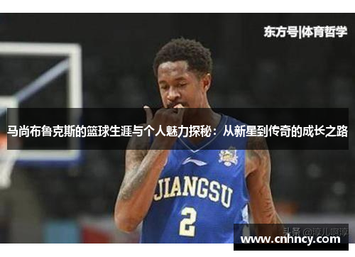 马尚布鲁克斯的篮球生涯与个人魅力探秘：从新星到传奇的成长之路