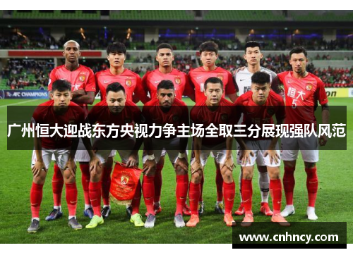 广州恒大迎战东方央视力争主场全取三分展现强队风范