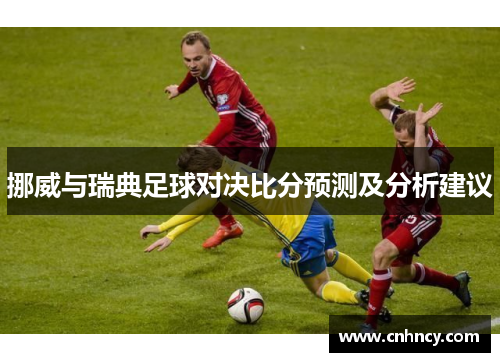 挪威与瑞典足球对决比分预测及分析建议