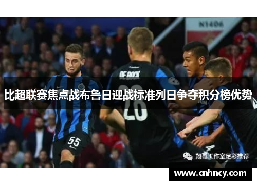 比超联赛焦点战布鲁日迎战标准列日争夺积分榜优势
