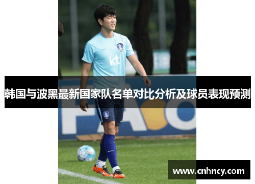 韩国与波黑最新国家队名单对比分析及球员表现预测