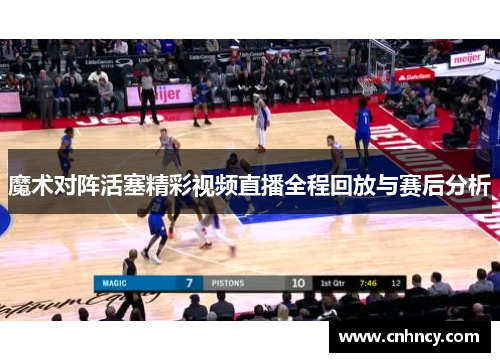 魔术对阵活塞精彩视频直播全程回放与赛后分析
