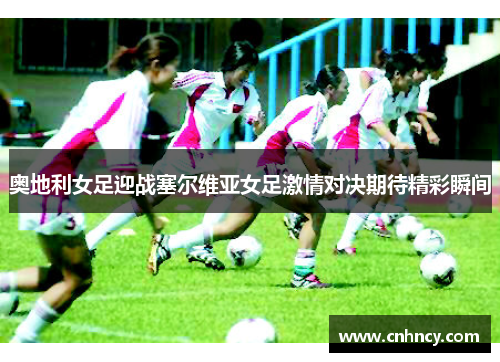 奥地利女足迎战塞尔维亚女足激情对决期待精彩瞬间